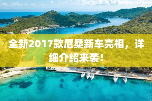 全新2017款尼桑新车亮相，详细介绍来袭！