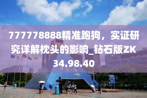777778888精准跑狗，实证研究详解枕头的影响_钻石版ZK34.98.40