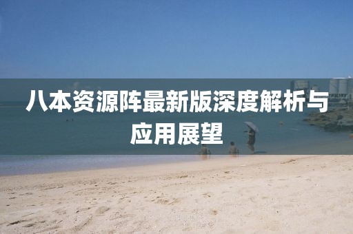 八本资源阵最新版深度解析与应用展望