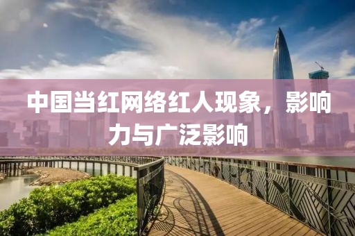 中国当红网络红人现象，影响力与广泛影响