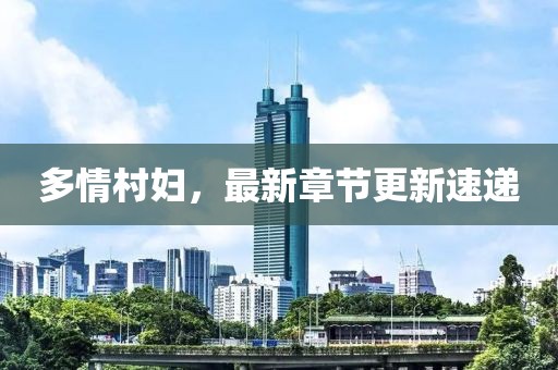 多情村妇，最新章节更新速递