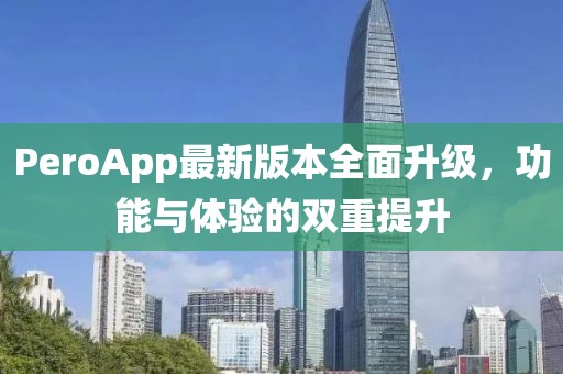 PeroApp最新版本全面升级，功能与体验的双重提升