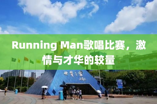Running Man歌唱比赛，激情与才华的较量