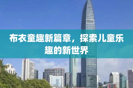 布衣童趣新篇章，探索儿童乐趣的新世界
