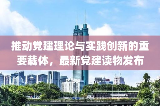 推动党建理论与实践创新的重要载体，最新党建读物发布