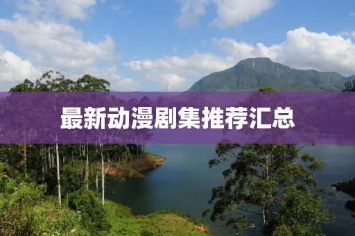 最新动漫剧集推荐汇总