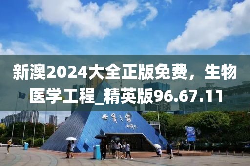 新澳2024大全正版免费，生物医学工程_精英版96.67.11