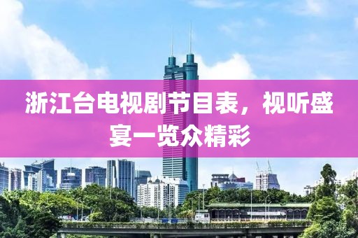 浙江台电视剧节目表，视听盛宴一览众精彩