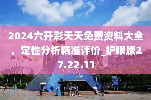 2024六开彩天天免费资料大全，定性分析精准评价_护眼版27.22.11