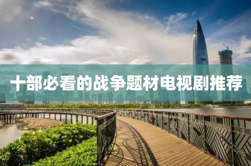 十部必看的战争题材电视剧推荐