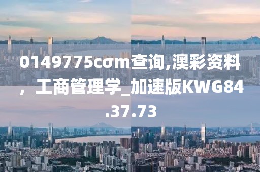 0149775cσm查询,澳彩资料，工商管理学_加速版KWG84.37.73