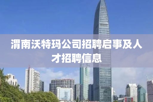 渭南沃特玛公司招聘启事及人才招聘信息
