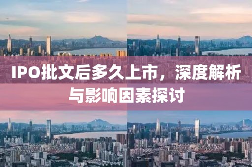 IPO批文后多久上市，深度解析与影响因素探讨