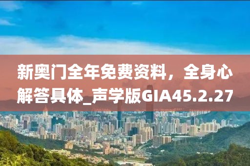 新奥门全年免费资料，全身心解答具体_声学版GIA45.2.27