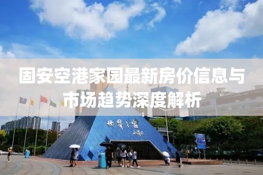 固安空港家园最新房价信息与市场趋势深度解析