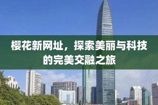 樱花新网址，探索美丽与科技的完美交融之旅