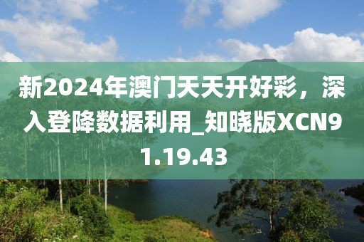 新2024年澳门天天开好彩，深入登降数据利用_知晓版XCN91.19.43