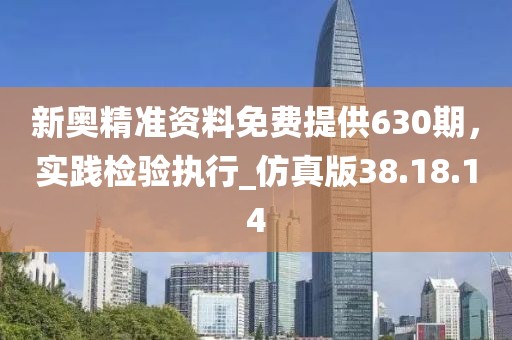 新奥精准资料免费提供630期，实践检验执行_仿真版38.18.14