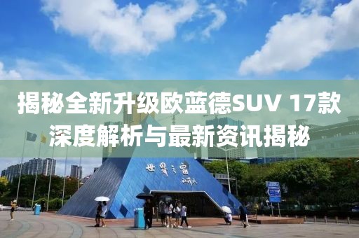 揭秘全新升级欧蓝德SUV 17款深度解析与最新资讯揭秘