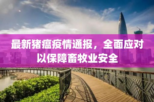 最新猪瘟疫情通报，全面应对以保障畜牧业安全