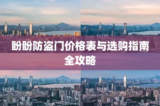 盼盼防盗门价格表与选购指南全攻略