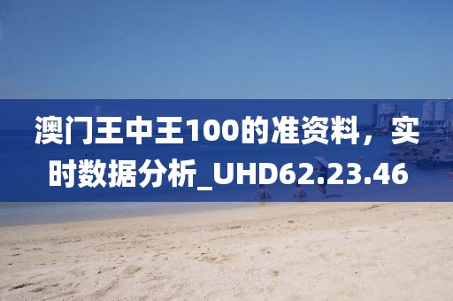 澳门王中王100的准资料，实时数据分析_UHD62.23.46