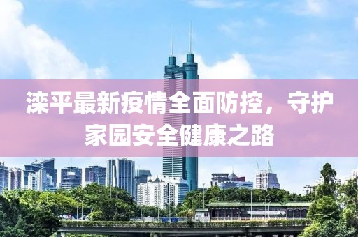 滦平最新疫情全面防控，守护家园安全健康之路