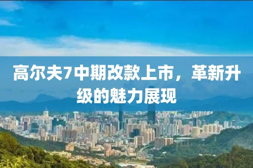 高尔夫7中期改款上市，革新升级的魅力展现