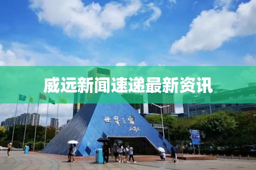威远新闻速递最新资讯