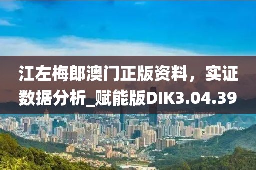 江左梅郎澳门正版资料，实证数据分析_赋能版DIK3.04.39