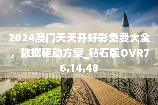 2024澳门天天开好彩免费大全，数据驱动方案_钻石版OVR76.14.48