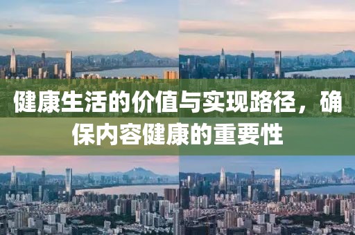 健康生活的价值与实现路径，确保内容健康的重要性