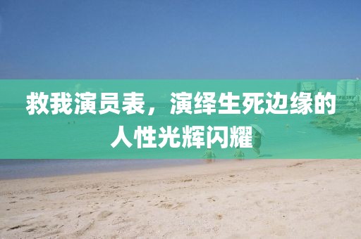救我演员表，演绎生死边缘的人性光辉闪耀