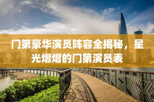 门第豪华演员阵容全揭秘，星光熠熠的门第演员表