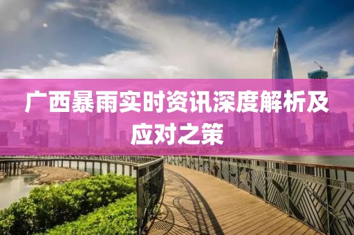 广西暴雨实时资讯深度解析及应对之策