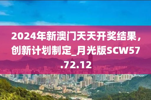 2024年新澳门天天开奖结果，创新计划制定_月光版SCW57.72.12