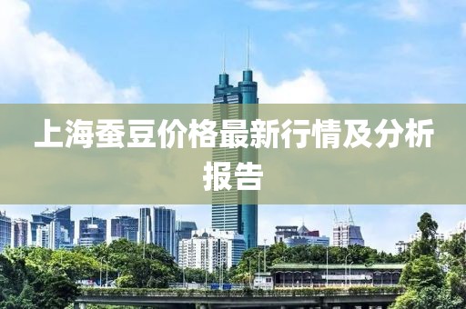 上海蚕豆价格最新行情及分析报告