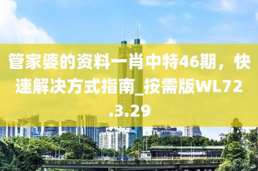 管家婆的资料一肖中特46期，快速解决方式指南_按需版WL72.3.29