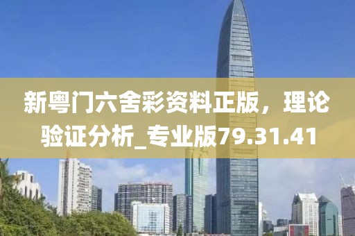 新粤门六舍彩资料正版，理论验证分析_专业版79.31.41