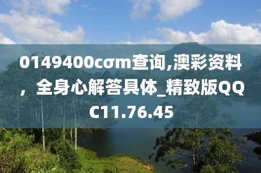 0149400cσm查询,澳彩资料，全身心解答具体_精致版QQC11.76.45