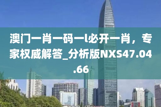 澳门一肖一码一l必开一肖，专家权威解答_分析版NXS47.04.66