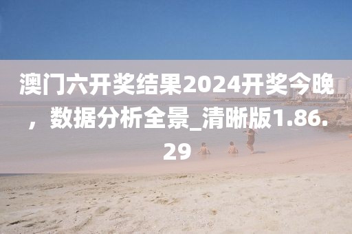 澳门六开奖结果2024开奖今晚，数据分析全景_清晰版1.86.29