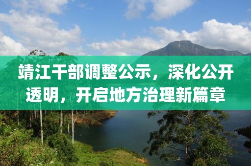 靖江干部调整公示，深化公开透明，开启地方治理新篇章