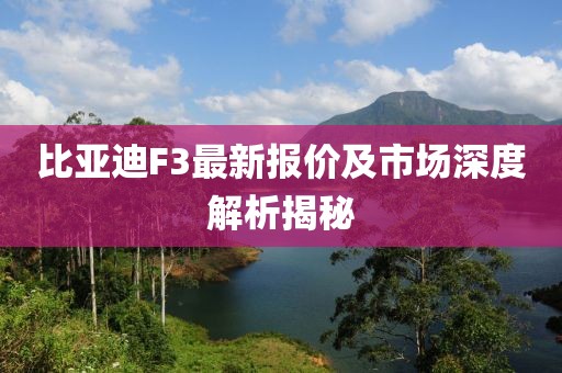 比亚迪F3最新报价及市场深度解析揭秘
