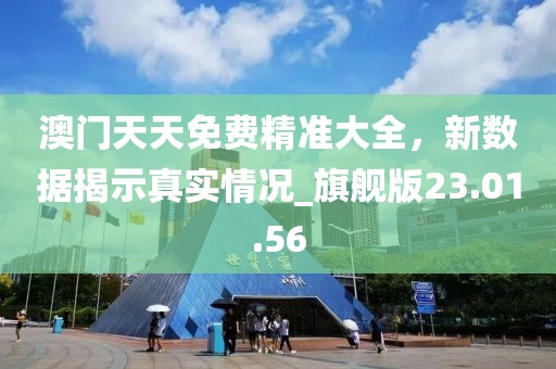 澳门天天免费精准大全，新数据揭示真实情况_旗舰版23.01.56