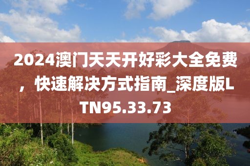 2024澳门天天开好彩大全免费，快速解决方式指南_深度版LTN95.33.73
