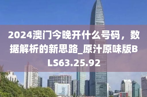 2024澳门今晚开什么号码，数据解析的新思路_原汁原味版BLS63.25.92