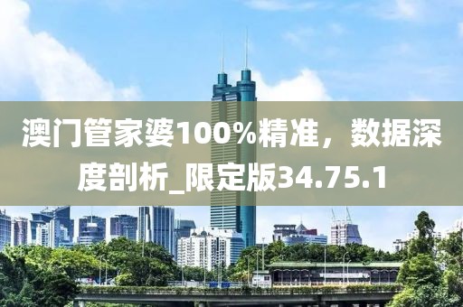 澳门管家婆100%精准，数据深度剖析_限定版34.75.1