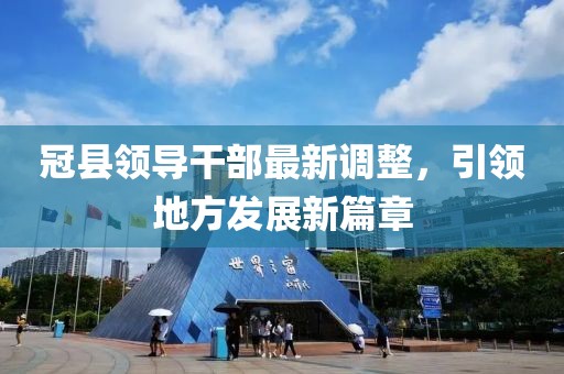 冠县领导干部最新调整，引领地方发展新篇章