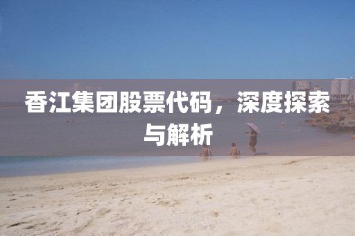 香江集团股票代码，深度探索与解析